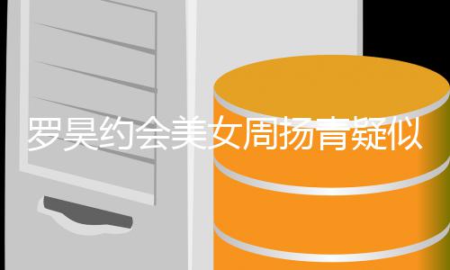 不认 美女打气青疑罗昊可以约会周扬似默深夜生病