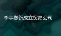 李宇春新成立贸易公司 公司注册资本1000万元