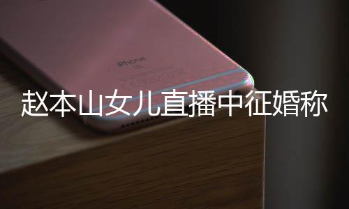 播中儿直钱 方不用有称对赵本征婚山女岁想生娃